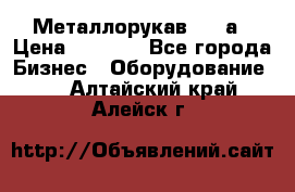 Металлорукав 4657а › Цена ­ 5 000 - Все города Бизнес » Оборудование   . Алтайский край,Алейск г.